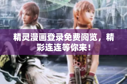 精靈漫畫登錄免費閱覽，精彩連連等你來！