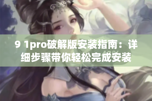 9 1pro破解版安裝指南：詳細步驟帶你輕松完成安裝