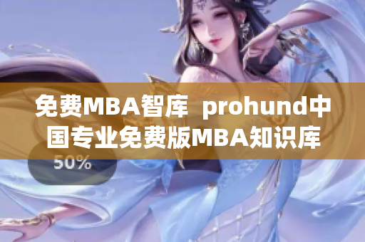 免費MBA智庫  prohund中國專業(yè)免費版MBA知識庫【完整版】