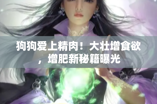狗狗愛上精肉！大壯增食欲，增肥新秘籍曝光