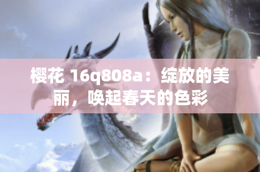櫻花 16q808a：綻放的美麗，喚起春天的色彩
