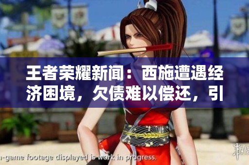 王者榮耀新聞：西施遭遇經(jīng)濟困境，欠債難以償還，引發(fā)關注
