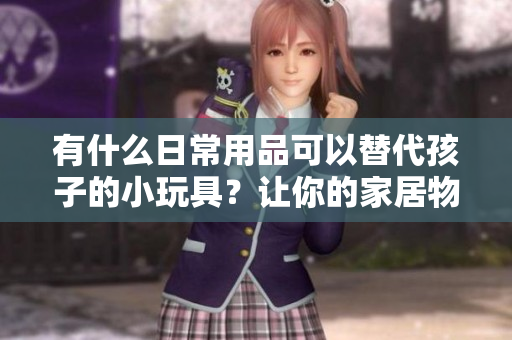 有什么日常用品可以替代孩子的小玩具？讓你的家居物品發(fā)揮更多功能