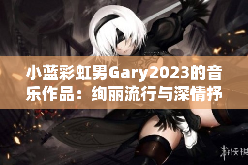 小藍(lán)彩虹男Gary2023的音樂(lè)作品：絢麗流行與深情抒情