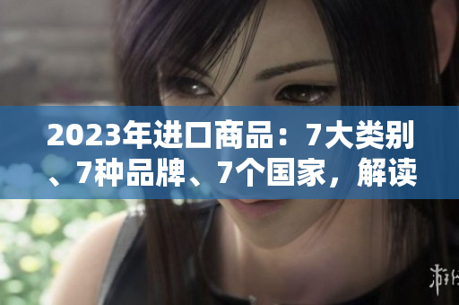 2023年進口商品：7大類別、7種品牌、7個國家，解讀全球貿易趨勢