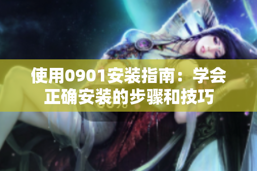 使用0901安裝指南：學(xué)會正確安裝的步驟和技巧