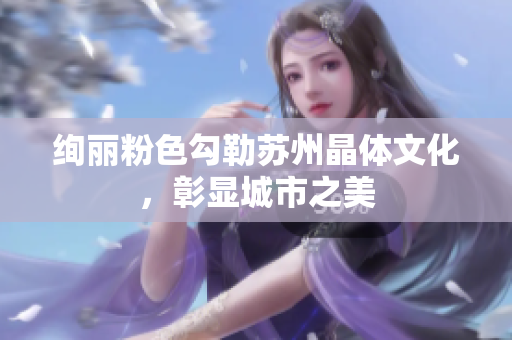 絢麗粉色勾勒蘇州晶體文化，彰顯城市之美