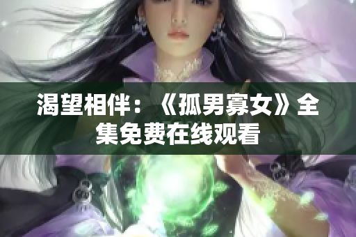 渴望相伴：《孤男寡女》全集免費在線觀看