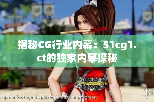 揭秘CG行業(yè)內幕：51cg1.ct的獨家內幕探秘
