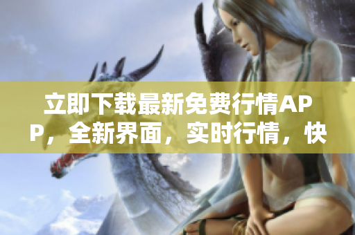 立即下載最新免費行情APP，全新界面，實時行情，快速便捷！