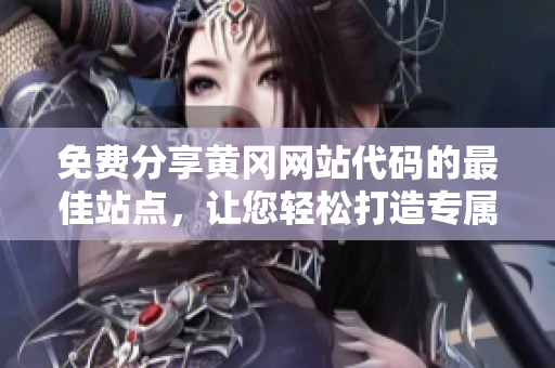 免費分享黃岡網(wǎng)站代碼的最佳站點，讓您輕松打造專屬網(wǎng)站
