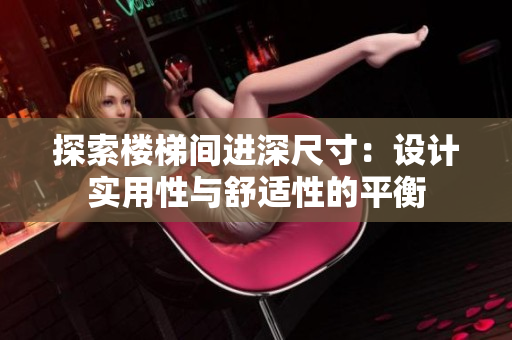 探索樓梯間進深尺寸：設(shè)計實用性與舒適性的平衡