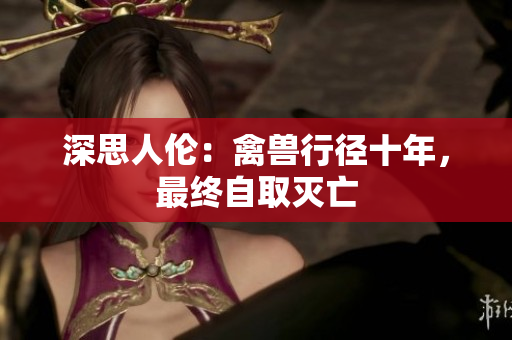 深思人倫：禽獸行徑十年，最終自取滅亡