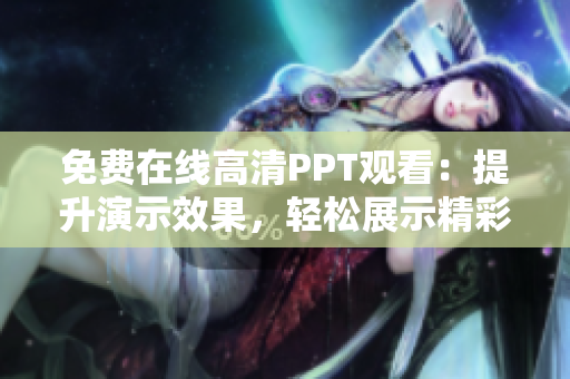 免費在線高清PPT觀看：提升演示效果，輕松展示精彩內(nèi)容！