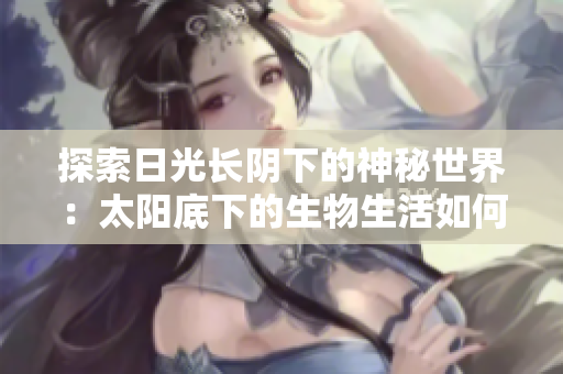 探索日光長陰下的神秘世界：太陽底下的生物生活如何適應漫長的光照？