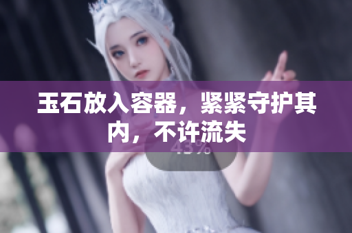 玉石放入容器，緊緊守護(hù)其內(nèi)，不許流失