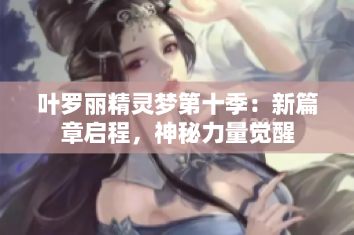 葉羅麗精靈夢(mèng)第十季：新篇章啟程，神秘力量覺(jué)醒