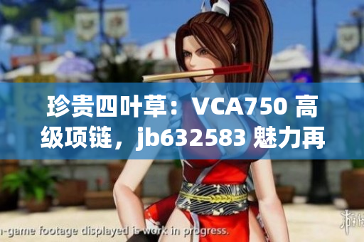 珍貴四葉草：VCA750 高級(jí)項(xiàng)鏈，jb632583 魅力再升級(jí)