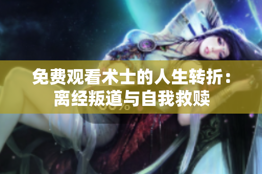 免費(fèi)觀看術(shù)士的人生轉(zhuǎn)折：離經(jīng)叛道與自我救贖