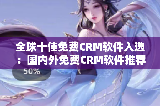 全球十佳免費CRM軟件入選：國內外免費CRM軟件推薦