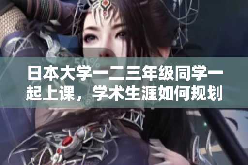 日本大學(xué)一二三年級(jí)同學(xué)一起上課，學(xué)術(shù)生涯如何規(guī)劃？
