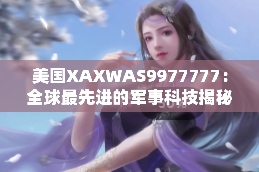 美國(guó)XAXWAS9977777：全球最先進(jìn)的軍事科技揭秘