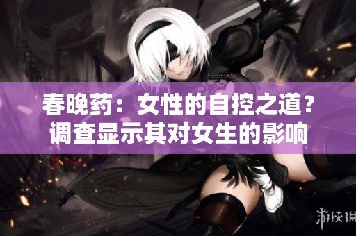 春晚藥：女性的自控之道？調(diào)查顯示其對女生的影響