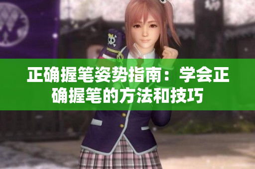 正確握筆姿勢指南：學(xué)會正確握筆的方法和技巧