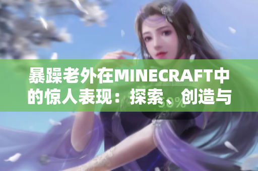 暴躁老外在MINECRAFT中的驚人表現(xiàn)：探索、創(chuàng)造與挑戰(zhàn)