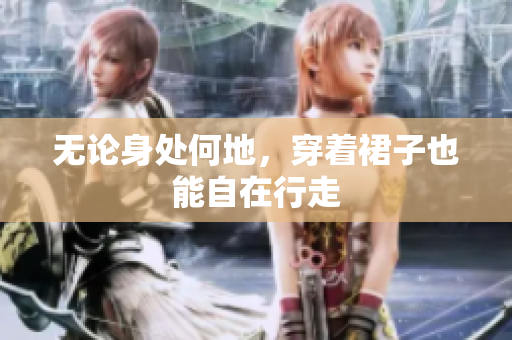 無論身處何地，穿著裙子也能自在行走