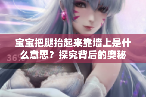 寶寶把腿抬起來靠墻上是什么意思？探究背后的奧秘