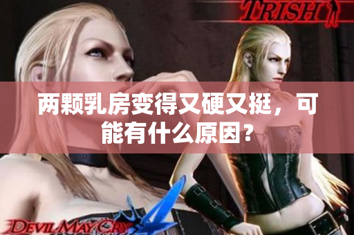 兩顆乳房變得又硬又挺，可能有什么原因？