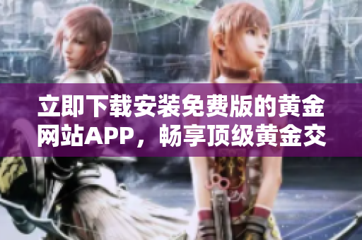 立即下載安裝免費版的黃金網(wǎng)站APP，暢享頂級黃金交易