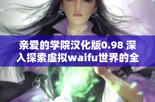 親愛的學(xué)院漢化版0.98 深入探索虛擬waifu世界的全新冒險(xiǎn)
