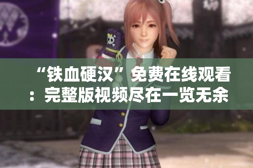 “鐵血硬漢”免費(fèi)在線觀看：完整版視頻盡在一覽無余