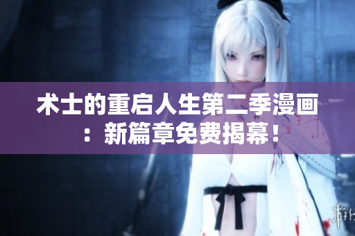 術(shù)士的重啟人生第二季漫畫：新篇章免費(fèi)揭幕！