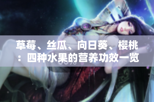 草莓、絲瓜、向日葵、櫻桃：四種水果的營養(yǎng)功效一覽