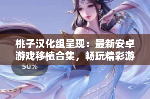 桃子漢化組呈現(xiàn)：最新安卓游戲移植合集，暢玩精彩游戲新體驗(yàn)！