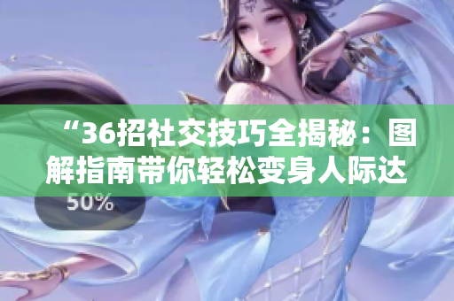 “36招社交技巧全揭秘：圖解指南帶你輕松變身人際達(dá)人！”