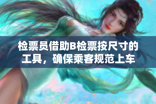 檢票員借助B檢票按尺寸的工具，確保乘客規(guī)范上車