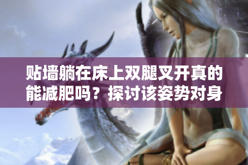 貼墻躺在床上雙腿叉開真的能減肥嗎？探討該姿勢對身體的影響及減脂效果
