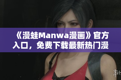 《漫蛙Manwa漫畫》官方入口，免費(fèi)下載最新熱門漫畫！