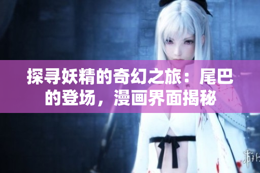 探尋妖精的奇幻之旅：尾巴的登場，漫畫界面揭秘