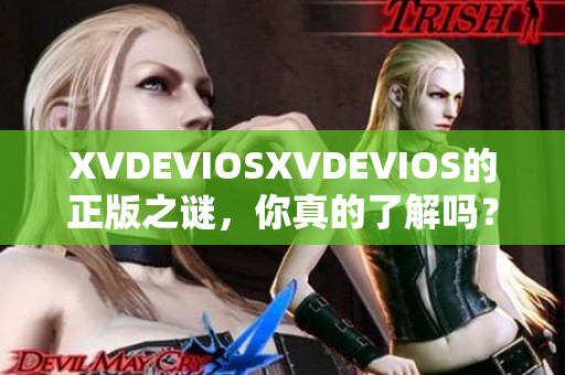 XVDEVIOSXVDEVIOS的正版之謎，你真的了解嗎？