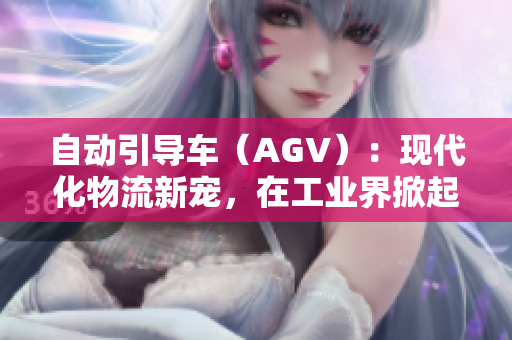 自動引導車（AGV）：現(xiàn)代化物流新寵，在工業(yè)界掀起技術(shù)風潮
