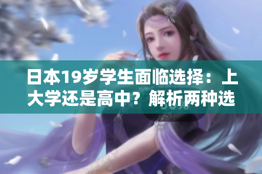 日本19歲學生面臨選擇：上大學還是高中？解析兩種選擇的利弊及影響