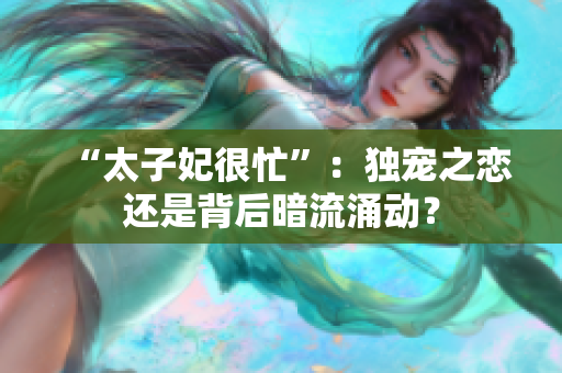 “太子妃很忙”：獨(dú)寵之戀還是背后暗流涌動？