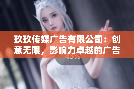 玖玖傳媒廣告有限公司：創(chuàng)意無限，影響力卓越的廣告服務提供商