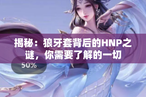 揭秘：狼牙套背后的HNP之謎，你需要了解的一切