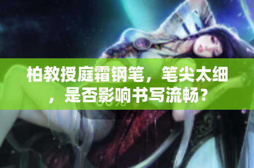 柏教授庭霜鋼筆，筆尖太細，是否影響書寫流暢？